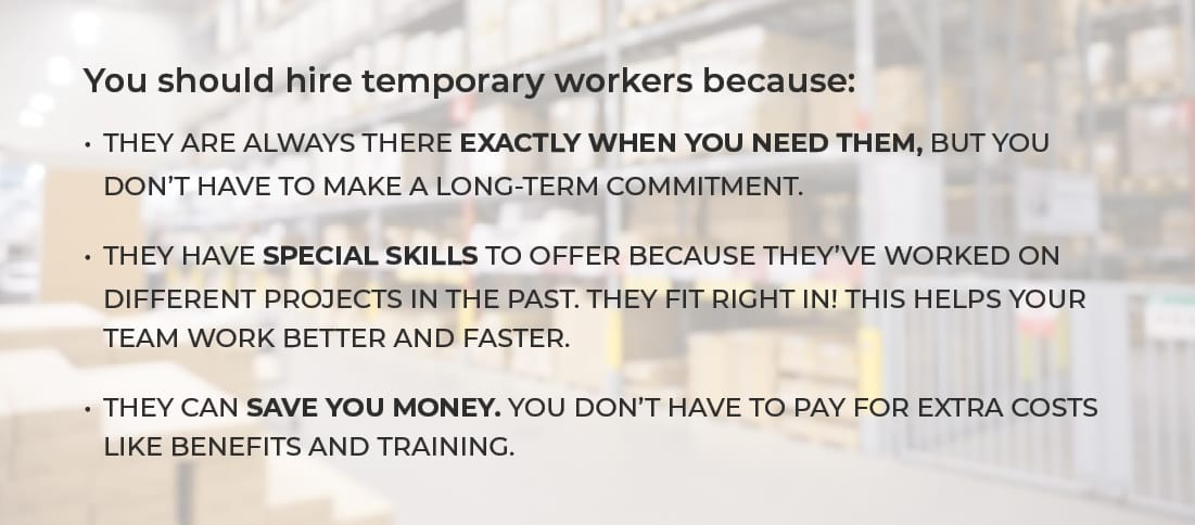 You should hire temporary workers because:
They are always there exactly when you need them, but you don't have to make a long-term commitment.
They have special skills to offer because they've worked on different projects in the past. They fit right in! This helps your team work better and faster.
They can save you money. You don't have to pay for extra costs like benefits and training